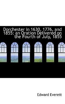 Paperback Dorchester in 1630, 1776, and 1855: An Oration Delivered on the Fourth of July, 1855 Book