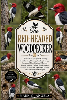RED-HEADED WOODPECKER: A Detailed Encyclopedia Covering Identification, Plumage, Feeding Ecology, Insect and Mast Caching Behavior, Nesting Biology, ... Decline, and Conservation Strategies