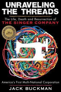Unraveling the Threads: The Life, Death and Resurrection of the Singer Sewing Machine Company, America's First Multi-National Corporation