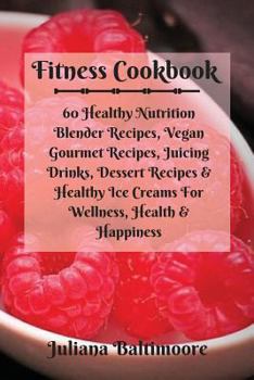 Paperback Fitness Cookbook: 60 Healthy Nutrition Blender Recipes, Vegan Gourmet Recipes, Juicing Drinks, Dessert Recipes & Healthy Ice Creams For Book