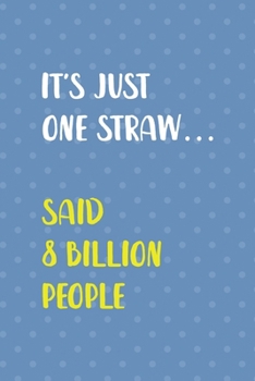 It's Just One Straw… Said 8 Billion People: Notebook Journal Composition Blank Lined Diary Notepad 120 Pages Paperback Blue Points Recycle