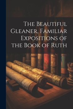 Paperback The Beautiful Gleaner, Familiar Expositions of the Book of Ruth Book
