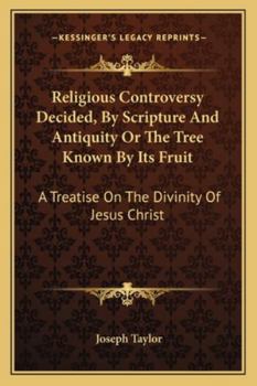 Paperback Religious Controversy Decided, By Scripture And Antiquity Or The Tree Known By Its Fruit: A Treatise On The Divinity Of Jesus Christ Book