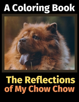 Paperback The Reflections of My Chow Chow: A Coloring Book