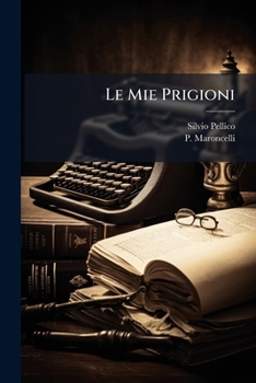 Paperback Le Mie Prigioni: Memorie Di Silvio Pellico Con Addizioni Di Maroncelli [Italian] Book