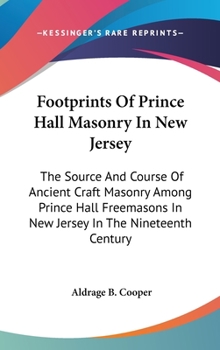 Footprints Of Prince Hall Masonry In New Jersey: The Source And Course Of Ancient Craft Masonry Among Prince Hall Freemasons In New Jersey In The Nineteenth Century