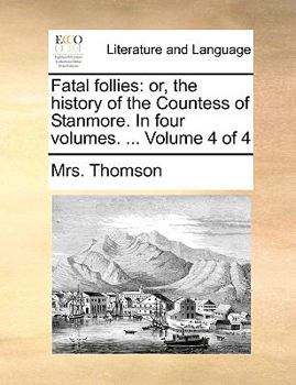 Paperback Fatal Follies: Or, the History of the Countess of Stanmore. in Four Volumes. ... Volume 4 of 4 Book