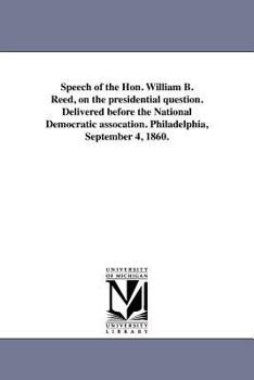 Paperback Speech of the Hon. William B. Reed, on the presidential question. Delivered before the National Democratic assocation. Philadelphia, September 4, 1860 Book