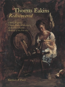 Hardcover Thomas Eakins Rediscovered: Charles Bregler`s Thomas Eakins Collection at the Pennsylvania Academy of the Fine Arts Book