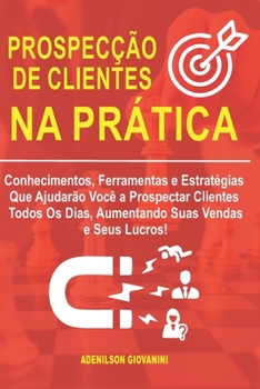 Paperback Prospecção de Clientes na Prática: Conhecimentos, Ferramentas e Estratégias Que Ajudarão Você a Prospectar Clientes Todos Os Dias, Aumentando Suas Ven [Portuguese] Book