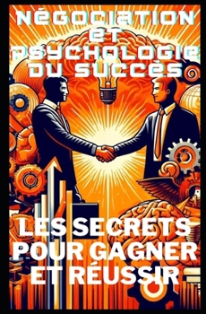 Négociation et Psychologie du Succès: Les Secrets pour Gagner et Réussir (SUCCESS EBOOK) (French Edition)