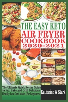 Paperback The Easy Keto Air Fryer Cookbook 2020-2021: The Ultimate Quick Recipe Guide to Fry, Bake and Grill Delicious Healthy Low Carb Meals (For Beginners) Book