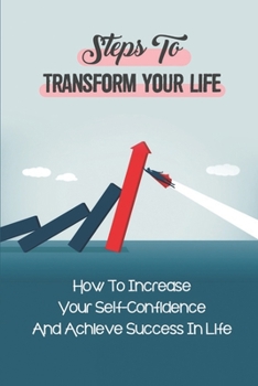 Paperback Steps To Transform Your Life: How To Increase Your Self-Confidence And Achieve Success In Life: How To Improve Your Overall Mental Wellbeing Book