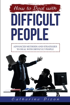 How to Deal with Difficult People: Advanced Methods and Strategies to Deal with Difficult People
