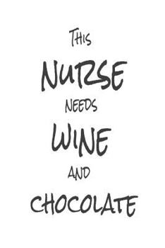 This Nurse Needs Wine and Chocolate : Funny Nursing Gift Notebook for Wine and Chocolate Lovers