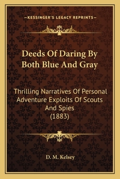 Paperback Deeds Of Daring By Both Blue And Gray: Thrilling Narratives Of Personal Adventure Exploits Of Scouts And Spies (1883) Book