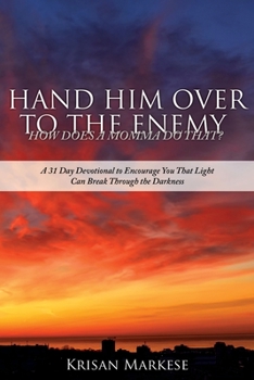 Paperback Hand Him Over to the Enemy: HOW DOES A MOMMA DO THAT? A 31 Day Devotional to Encourage you that Light can break through the darkness Book