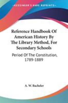 Paperback Reference Handbook Of American History By The Library Method, For Secondary Schools: Period Of The Constitution, 1789-1889 Book