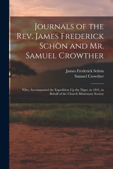Paperback Journals of the Rev. James Frederick Schön and Mr. Samuel Crowther: Who, Accompanied the Expedition Up the Niger, in 1841, in Behalf of the Church Mis Book