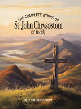 The Complete Works of St. John Chrysostom (36 Books)