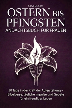 Ostern bis Pfingsten Andachtsbuch für Frauen: 50 Tage in der Kraft der Auferstehung – Bibelverse, tägliche Impulse und Gebete für ein freudiges Leben (German Edition)