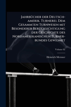 Jahrb�cher Der Deutsch-amerik. Turnerei. Dem Gesammten Turnwesen Mit Besonderer Ber�cksichtigung Der Geschichte Des Nordamerikanischen Turner-bundes Gewidmet; Volume 02