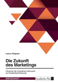 Die Zukunft des Marketings. Influencer als innovatives Instrument zur Kundenbeeinflussung (German Edition)