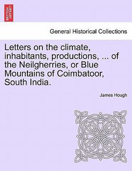 Letters On The Climate, Inhabitants, Productions, Etc. Of The Neilgherries, Or Blue Mountains Of Coimbatoor, South India