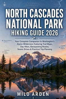 NORTH CASCADES NATIONAL PARK HIKING GUIDE 2026: Your Complete Companion to Washington’s Alpine Wilderness Featuring Trail Maps, Day Hikes, Backpacking ... Trip Planning (THE PATHFINDER TRAILS SERIES)