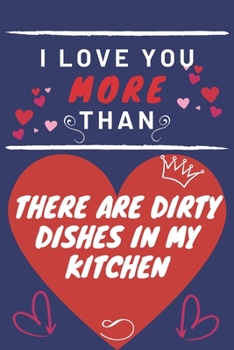 Paperback I Love You More Than There Are Dirty Dishes In My Kitchen: Perfect Valentines Day Gift - Blank Lined Notebook Journal - 120 Pages 6 x 9 Format - Funny Book