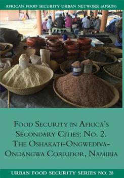 Food Security in Africa's Secondary Cities: No. 2.: The Oshakati-Ongwediva-Ondangwa Corridor, Namibia (Urban Food Security Series)