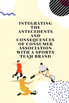 Integrating the antecedents and consequences of consumer association with a sports team brand