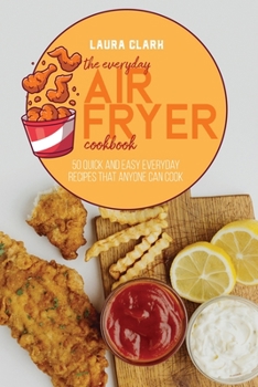 Paperback The Everyday Air Fryer Cookbook: 50 Quick and Easy Everyday Recipes That Anyone Can Cook Book