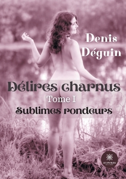 Paperback Délires charnus: Tome I - Sublimes rondeurs [French] Book