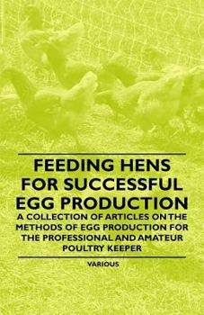 Paperback Feeding Hens for Successful Egg Production - A Collection of Articles on the Methods of Egg Production for the Professional and Amateur Poultry Keeper Book