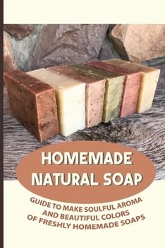 Paperback Homemade Natural Soap: Guide To Make Soulful Aroma And Beautiful Colors Of Freshly Homemade Soaps: How Do You Make Homemade Soap For Beginner Book