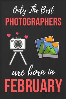 Paperback Only The Best Photographers are Born In February: Photographer Birthday Gift Photography Gift Ideas Lined Notebook Journal Diary Funny Gift Christmas Book