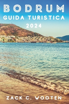Bodrum Guida turistica 2024: Alla scoperta della città costiera della Turchia, precedentemente nota come Alicarnasso, dal castello, dal mausoleo e oltre (Italian Edition)