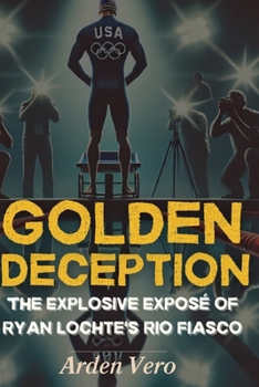Paperback Golden Deception: The Explosive Exposé of Ryan Lochte's Rio Fiasco Book