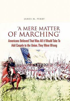 Paperback 'A Mere Matter of Marching': Americans Believed That Was All it Would Take To Add Canada to the Union. They Were Wrong Book