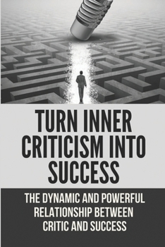 Paperback Turn Inner Criticism Into Success: The Dynamic And Powerful Relationship Between Critic And Success Book