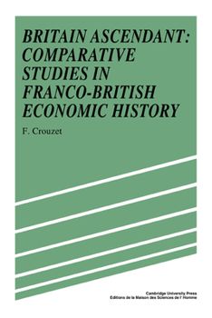 Hardcover Britain Ascendant: Studies in British and Franco-British Economic History: Comparative Studies in Franco-British Economic History Book