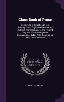 Hardcover Class Book of Prose: Consisting of Selections From Distinguished English and American Authors, From Chaucer to the Present Day. the Whole A Book