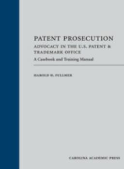 Patent Prosecution: Advocacy in the U.S. Patent & Trademark Office: A Casebook and Training Manual