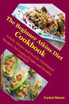 Paperback The Beginner Atkins Diet Cookbook: Lunch, Dinner and Snacks Nutritional Recipes for Losing Weight and Healthy Lifestyle Book