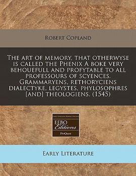 Paperback The Art of Memory, That Otherwyse Is Called the Phenix a Boke Very Behouefull and Profytable to All Professours of Scyences. Grammaryens, Rethoryciens Book