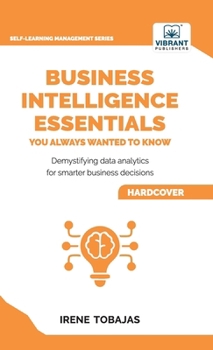 Hardcover Business Intelligence Essentials You Always Wanted to Know: A Beginner's Guide to BI Tools, Data Analytics Techniques, Data Visualization & Data-Drive Book