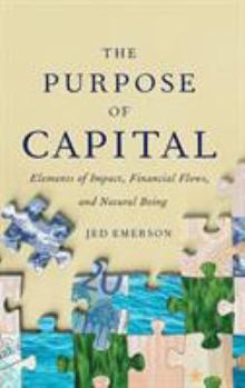 Hardcover The Purpose of Capital: Elements of Impact, Financial Flows, and Natural Being Book