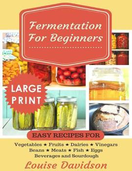 Paperback Fermentation for Beginners ***Large Print Edition***: Easy Recipes for Vegetables, Fruits, Dairies, Vinegars, Beans, Meats, fish, Eggs, Beverages and [Large Print] Book