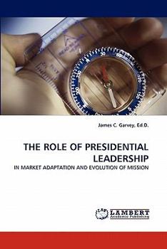 THE ROLE OF PRESIDENTIAL LEADERSHIP: IN MARKET ADAPTATION AND EVOLUTION OF MISSION
